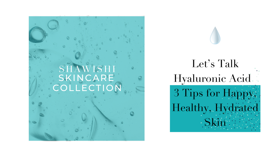 Let’s Talk Hyaluronic Acid - 3 Tips for Happy, Healthy, Hydrated Skin